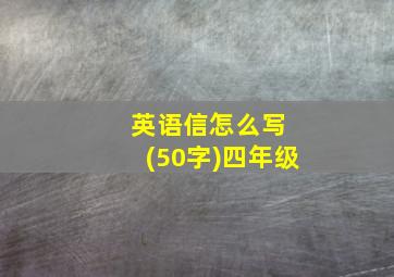 英语信怎么写 (50字)四年级